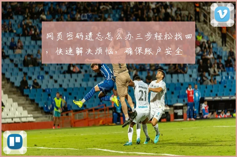 网页密码遗忘怎么办三步轻松找回,快速解决烦恼,确保账户安全