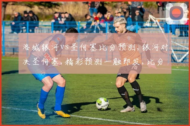 洛城银河vs圣何塞比分预测,银河对决圣何塞,精彩预测一触即发,比分揭晓